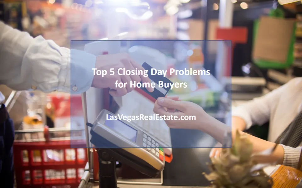 Top 5 Closing Day Problems for Home Buyers - LasVegasRealEstate.com